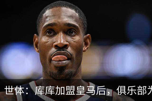 世体：库库加盟皇马后，俱乐部为他和家人送上多份定制礼物