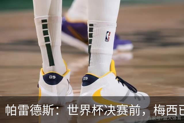 帕雷德斯：世界杯决赛前，梅西已决定这是最后一场国家队比赛