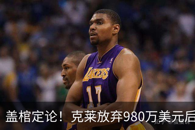 盖棺定论！克莱放弃980万美元后与热火签下2年1150万美元的新约